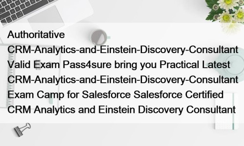 Authoritative CRM-Analytics-and-Einstein-Discovery-Consultant Valid Exam Pass4sure bring you Practical Latest CRM-Analytics-and-Einstein-Discovery-Consultant Exam Camp for Salesforce Salesforce Certified CRM Analytics and Einstein Discovery Consultant