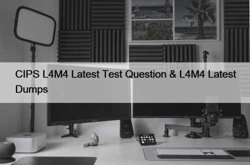 CIPS L4M4 Latest Test Question & L4M4 Latest ...