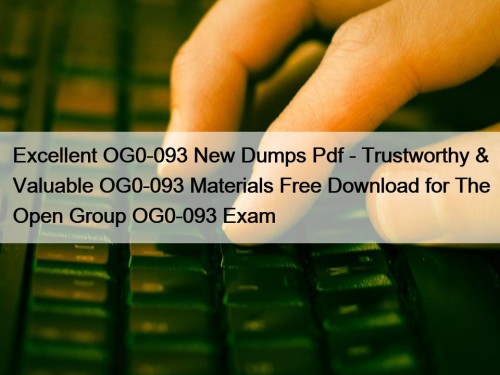 Excellent OG0-093 New Dumps Pdf - Trustworthy & Valuable OG0-093 Materials Free Download for The Open Group OG0-093 Exam