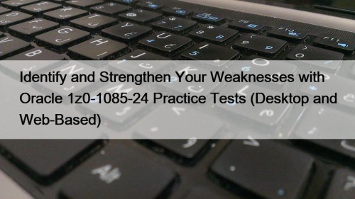 Identify and Strengthen Your Weaknesses with Oracle 1z0-1085-24 Practice Tests (Desktop and Web-Based)