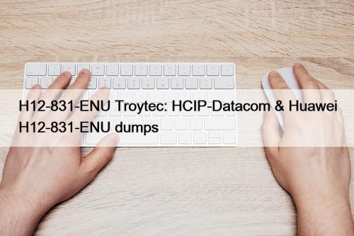 H12-831-ENU Troytec: HCIP-Datacom & Huawei H12-831-ENU dumps