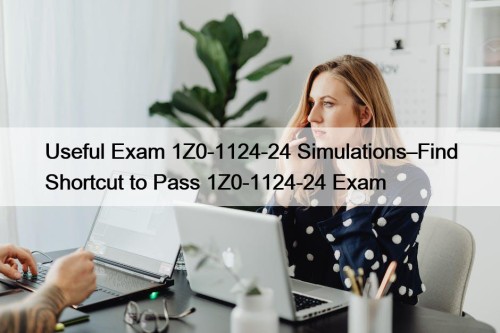 Useful Exam 1Z0-1124-24 Simulations–Find Shortcut to Pass 1Z0-1124-24 Exam