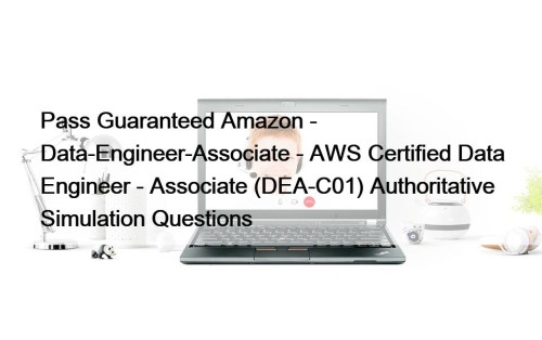 Pass Guaranteed Amazon - Data-Engineer-Associate - AWS Certified Data Engineer - Associate (DEA-C01) Authoritative Simulation Questions