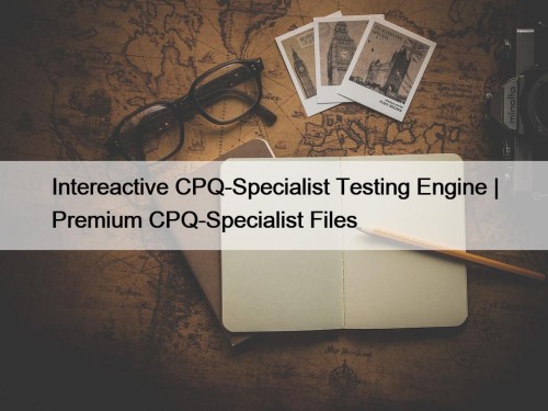 Intereactive CPQ-Specialist Testing Engine | Premium CPQ-Specialist Files