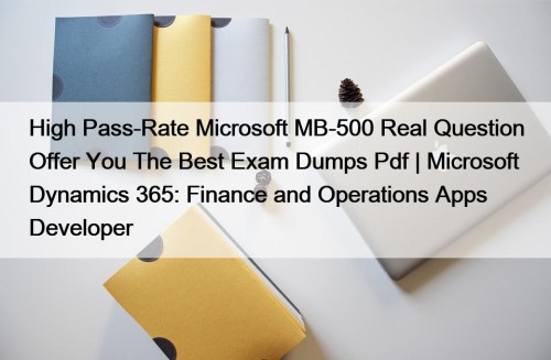 High Pass-Rate Microsoft MB-500 Real Question Offer You The Best Exam Dumps Pdf | Microsoft Dynamics 365: Finance and Operations Apps Developer