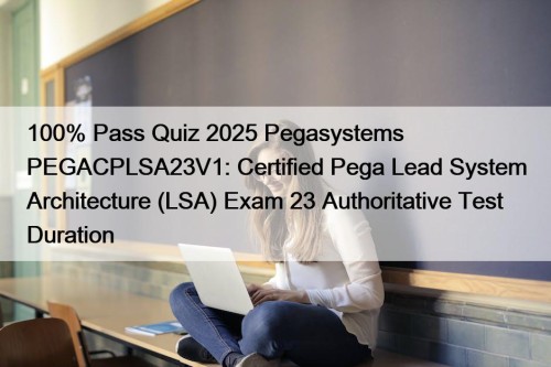 100% Pass Quiz 2025 Pegasystems PEGACPLSA23V1: Certified Pega Lead System Architecture (LSA) Exam 23 Authoritative Test Duration