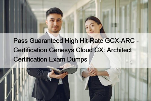 Pass Guaranteed High Hit-Rate GCX-ARC - Certification Genesys Cloud CX: Architect Certification Exam Dumps