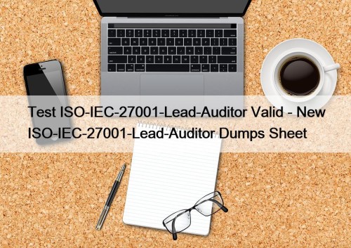 Test ISO-IEC-27001-Lead-Auditor Valid - New ISO-IEC-27001-Lead-Auditor Dumps Sheet