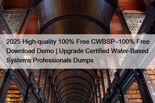 2025 High-quality 100% Free CWBSP–100% Free Download Demo | Upgrade Certified Water-Based Systems Professionals Dumps