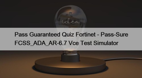 Pass Guaranteed Quiz Fortinet - Pass-Sure FCSS_ADA_AR-6.7 Vce ...