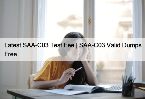 Latest SAA-C03 Test Fee | SAA-C03 Valid Dumps Free