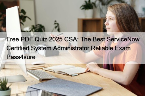 Free PDF Quiz 2025 CSA: The Best ServiceNow Certified System Administrator Reliable Exam Pass4sure