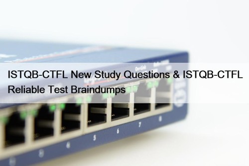 ISTQB-CTFL New Study Questions & ISTQB-CTFL Reliable Test Braindumps