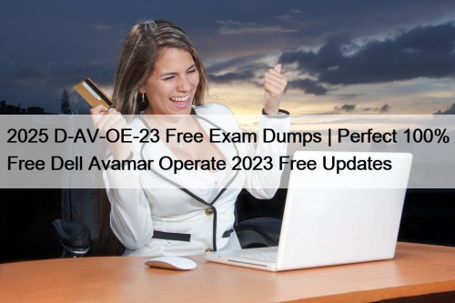 2025 D-AV-OE-23 Free Exam Dumps | Perfect 100% Free Dell Avamar Operate 2023 Free Updates