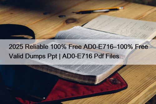 2025 Reliable 100% Free AD0-E716–100% Free Valid Dumps Ppt | AD0-E716 Pdf Files