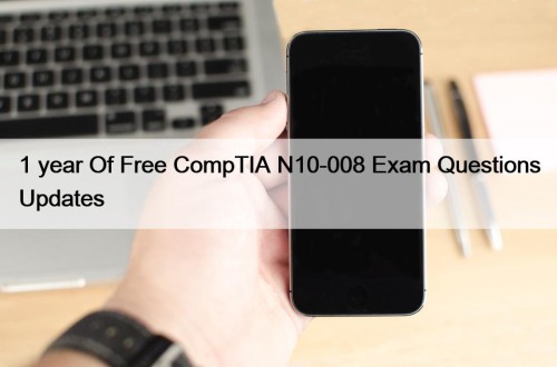 1 year Of Free CompTIA N10-008 Exam Questions Updates