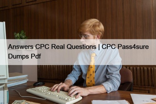 Answers CPC Real Questions | CPC Pass4sure Dumps Pdf