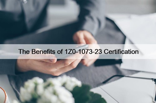 The Benefits of 1Z0-1073-23 Certification