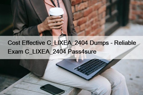 Cost Effective C_LIXEA_2404 Dumps - Reliable Exam C_LIXEA_2404 Pass4sure