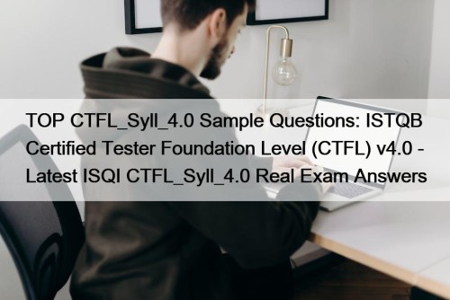 TOP CTFL_Syll_4.0 Sample Questions: ISTQB Certified Tester Foundation Level (CTFL) v4.0 - Latest ISQI CTFL_Syll_4.0 Real Exam Answers