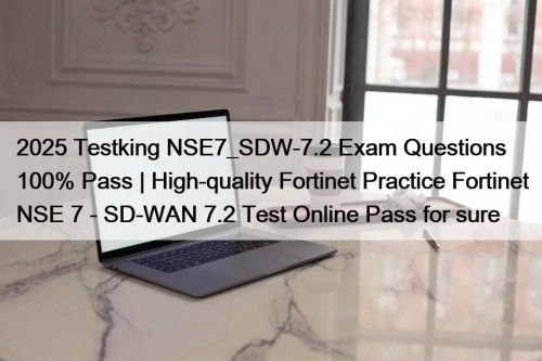 2025 Testking NSE7_SDW-7.2 Exam Questions 100% Pass | High-quality Fortinet Practice Fortinet NSE 7 - SD-WAN 7.2 Test Online Pass for sure