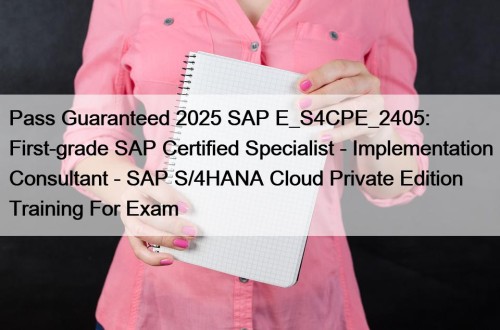 Pass Guaranteed 2025 SAP E_S4CPE_2405: First-grade SAP Certified Specialist - Implementation Consultant - SAP S/4HANA Cloud Private Edition Training For Exam