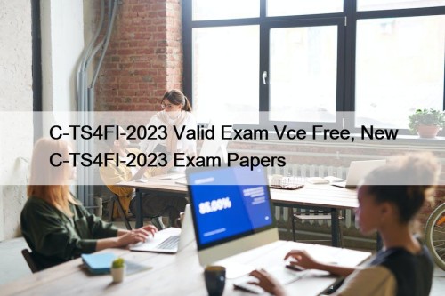 C-TS4FI-2023 Valid Exam Vce Free, New C-TS4FI-2023 Exam Papers