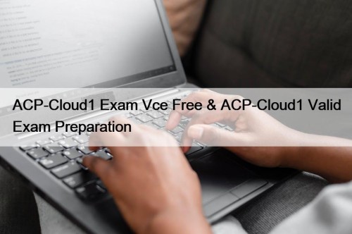 ACP-Cloud1 Exam Vce Free & ACP-Cloud1 Valid Exam Preparation