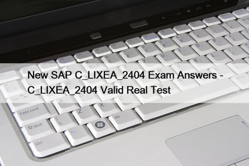 New SAP C_LIXEA_2404 Exam Answers - C_LIXEA_2404 Valid Real Test