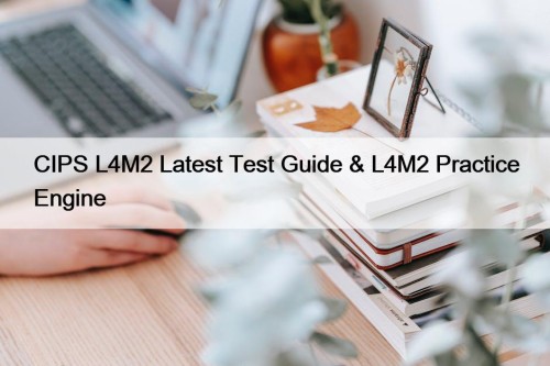 CIPS L4M2 Latest Test Guide & L4M2 Practice Engine