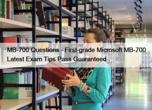 MB-700 Questions - First-grade Microsoft MB-700 Latest Exam Tips Pass Guaranteed