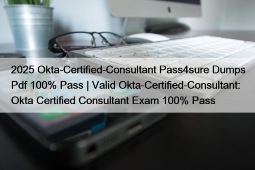 2025 Okta-Certified-Consultant Pass4sure Dumps Pdf 100% Pass | Valid Okta-Certified-Consultant: Okta Certified Consultant Exam 100% Pass