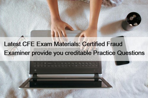 Latest CFE Exam Materials: Certified Fraud Examiner provide you creditable Practice Questions