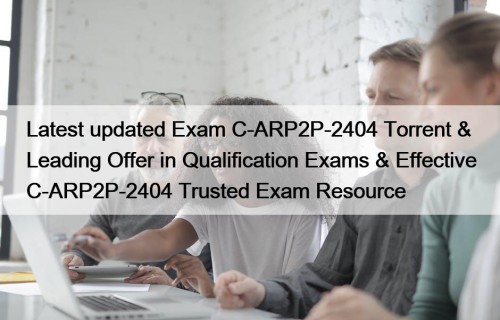 Latest updated Exam C-ARP2P-2404 Torrent & Leading Offer in Qualification Exams & Effective C-ARP2P-2404 Trusted Exam Resource