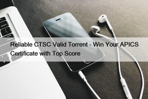 Reliable CTSC Valid Torrent - Win Your APICS Certificate with Top Score