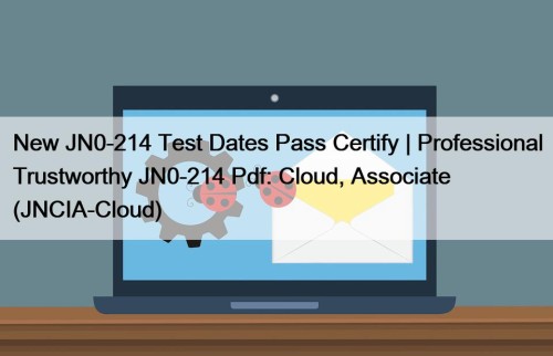 New JN0-214 Test Dates Pass Certify | Professional Trustworthy JN0-214 Pdf: Cloud, Associate (JNCIA-Cloud)