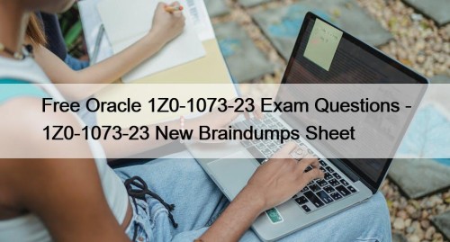 Free Oracle 1Z0-1073-23 Exam Questions - 1Z0-1073-23 New Braindumps Sheet