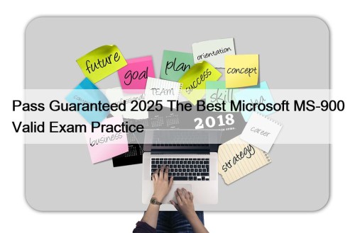 Pass Guaranteed 2025 The Best Microsoft MS-900 Valid Exam Practice